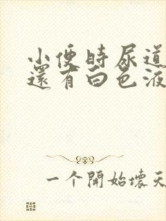 小便时尿道刺痛还有白色液体流出了