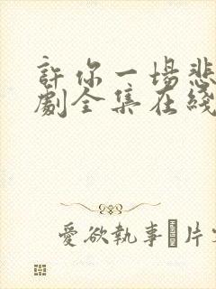 许你一场悲欢短剧全集在线观看