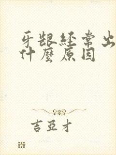 牙龈经常出血是什么原因