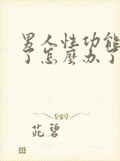 男人性功能下降了怎么办了