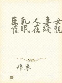 巨乳人妻女教师催眠在线观看