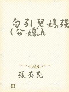 勾引儿媳强制爱(公媳,h