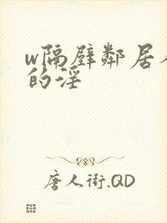 w隔壁邻居人妻的淫