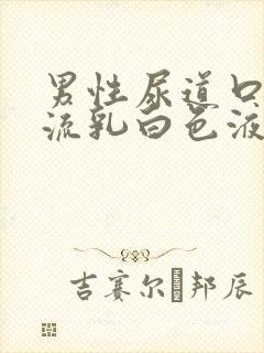 男性尿道口经常流乳白色液体是怎么回事