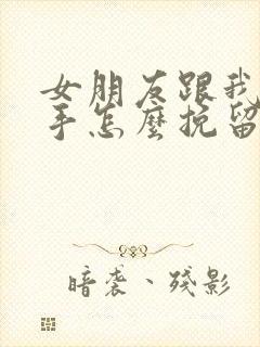 女朋友跟我提分手怎么挽留