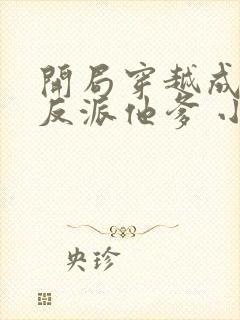 开局穿越成炮灰反派他爹 小说