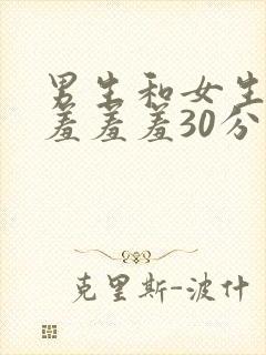 男生和女生一起羞羞羞30分钟视频