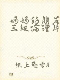 妈妈的朋友韩国三级伦理片