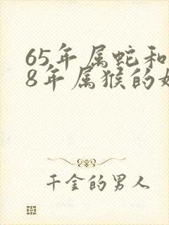 65年属蛇和68年属猴的婚姻怎样