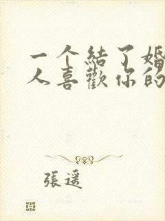 一个结了婚的男人喜欢你的表现