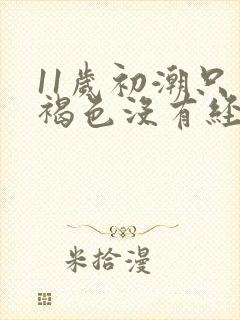 11岁初潮只有褐色没有经血