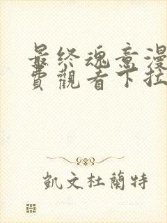 最终魂意漫画免费观看下拉式