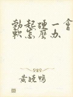 勃起硬一会儿就软怎么办