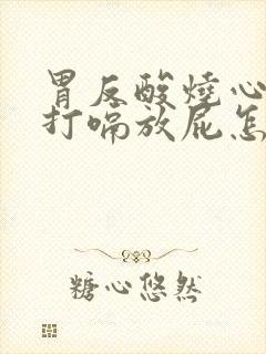 胃反酸烧心经常打嗝放屁怎么回事