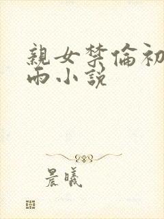 亲女禁伦初尝云雨小说封面