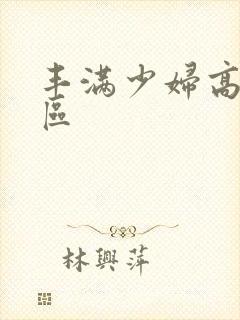 丰满少妇高潮一区