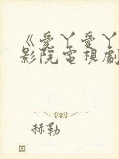 《爱丫爱丫在线影院电视剧免费》第19