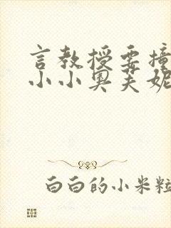 言教授要撞坏了小小奥芙妮写