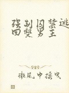 强制囚禁逃跑抓回双男主