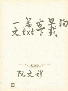一篇古早狗血虐文txt下载