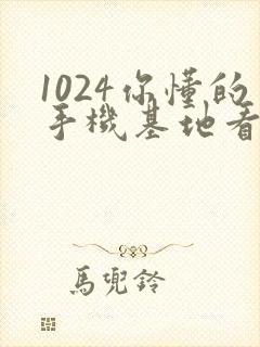 1024你懂的手机基地看片