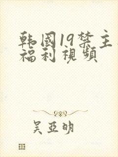 韩国19禁主播福利视频