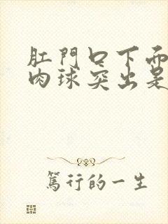 肛门口下面有个肉球突出是怎么回事封面