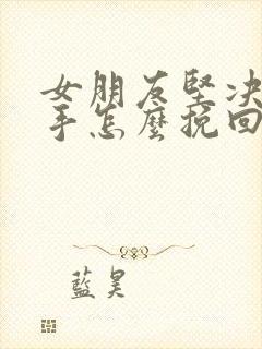 女朋友坚决要分手怎么挽回