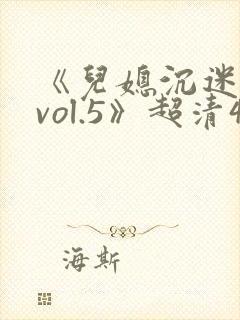 《儿媳沉迷公公vol.5》超清4k在线观看