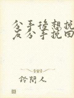 分手后想挽回男友分手挽回