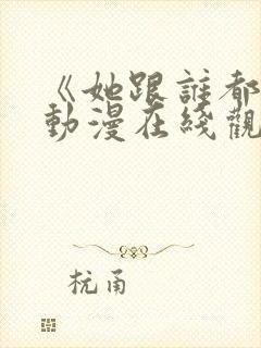 《她跟谁都能》动漫在线观看全集