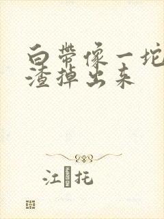 白带像一坨豆腐渣掉出来