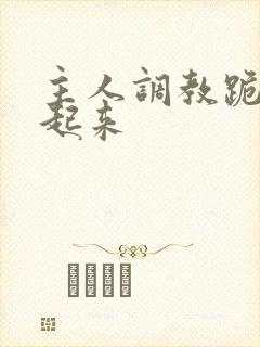 主人调教跪趴撅起来