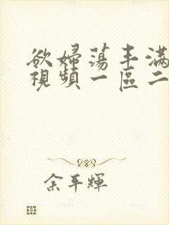 欲妇荡丰满少妇视频一区二区