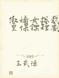 傲娇女总裁的医皇保镖短剧