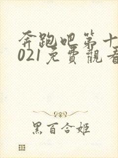 奔跑吧第十季2021免费观看完整版