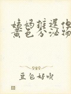 姨妈推迟但是有黄色分泌物