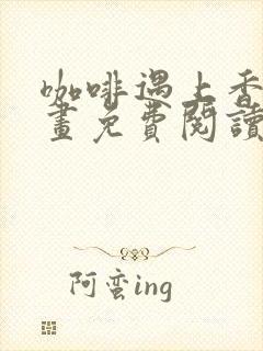 咖啡遇上香草漫画免费阅读下拉式