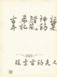 古希腊神话敢捉弄北风的是谁