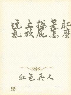 晚上总是肚子胀气放屁怎么回事