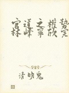 官道之权势滔天林峰宁欣完整版