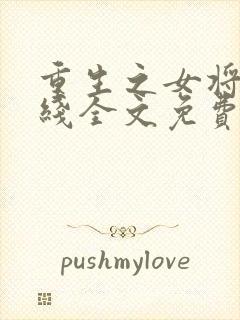 重生之女将星在线全文免费阅读