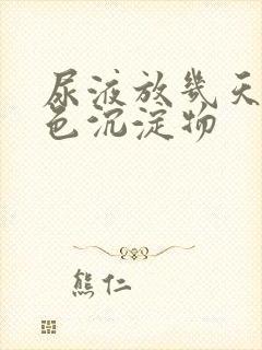 尿液放几天有白色沉淀物封面