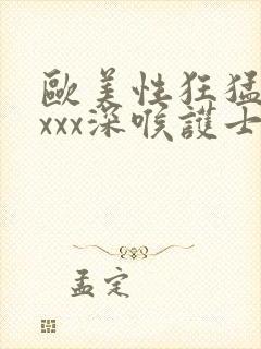 欧美性狂猛xxxxx深喉护士