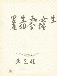 男生和女生羞羞羞30分钟