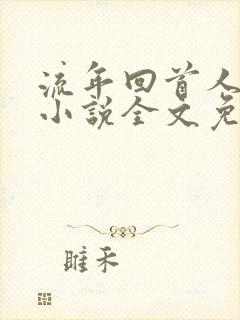 流年回首人不在小说全文免费阅读