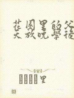 花园里的父爱有天放晚学后