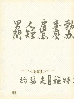 男人房事勃起时间短怎么办