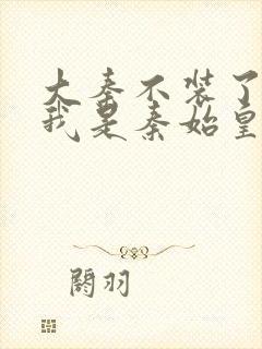 大秦不装了你爹我是秦始皇无弹窗封面