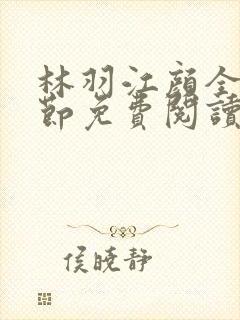 林羽江颜全部章节免费阅读